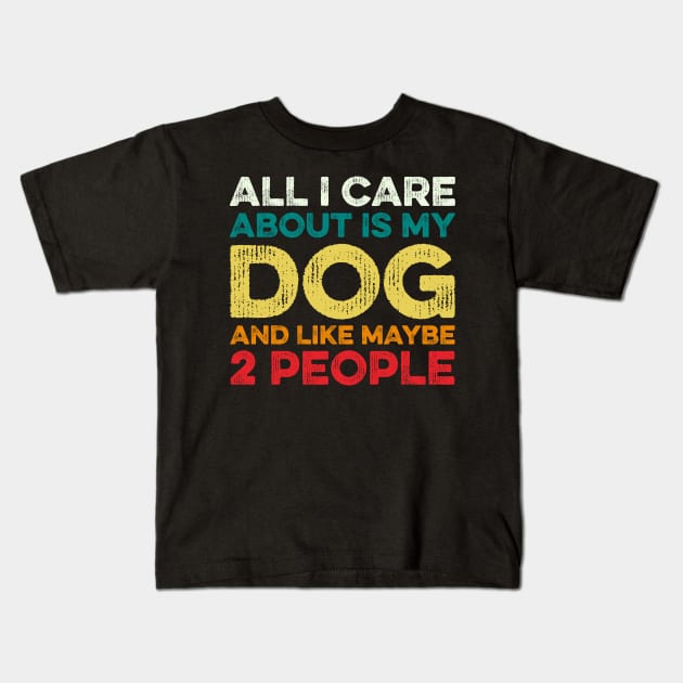 All I Care About Is My Dog And Maybe 2 Maybe People Kids T-Shirt by DragonTees